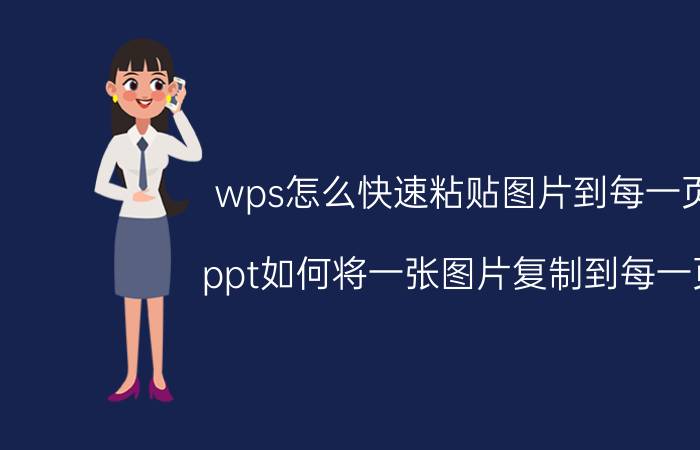 wps怎么快速粘贴图片到每一页 ppt如何将一张图片复制到每一页？